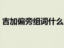吉加偏旁组词什么字（吉加偏旁组词有哪些）