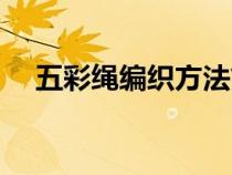 五彩绳编织方法简单（五彩绳编织方法）