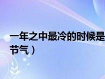 一年之中最冷的时候是什么节气（一年中最冷的时候是什么节气）