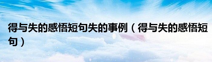 得与失的感悟短句失的事例（得与失的感悟短句）