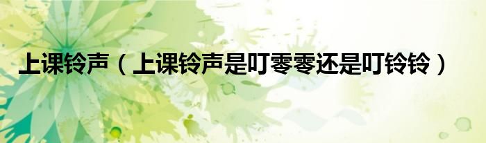上课铃声（上课铃声是叮零零还是叮铃铃）