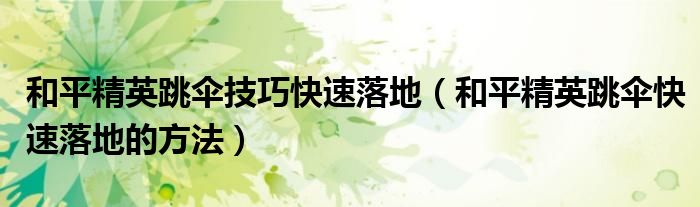 和平精英跳伞技巧快速落地（和平精英跳伞快速落地的方法）