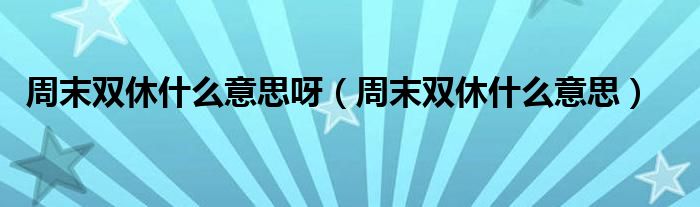 周末双休什么意思呀（周末双休什么意思）