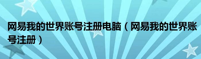 网易我的世界账号注册电脑（网易我的世界账号注册）