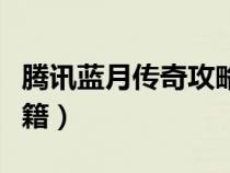 腾讯蓝月传奇攻略心得（腾讯蓝月传奇攻略秘籍）