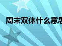 周末双休什么意思呀（周末双休什么意思）