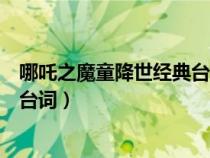 哪吒之魔童降世经典台词我是小妖怪(哪吒之魔童降世经典台词) 哪吒之魔童降世经典台词我是小妖怪(哪吒之魔童降世经典台词)