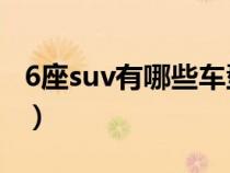 6座suv有哪些车型15万左右（6座suv有哪些）