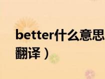 better什么意思翻译中文(better什么意思翻译) better什么意思翻译中文(better什么意思翻译)