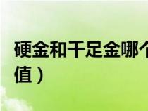 硬金和千足金哪个值钱（硬金和千足金哪个保值）