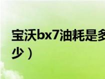 宝沃bx7油耗是多少公里（宝沃BX7油耗是多少）