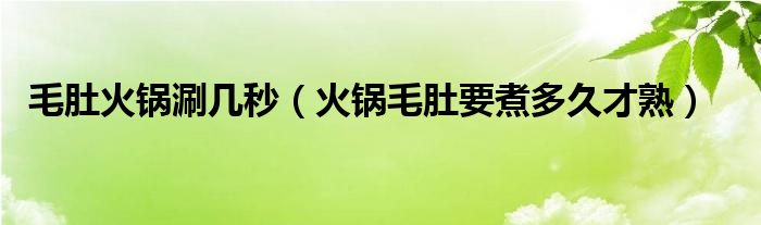 毛肚火锅涮几秒（火锅毛肚要煮多久才熟）