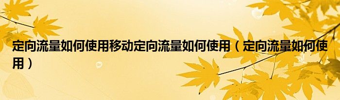 定向流量如何使用移动定向流量如何使用（定向流量如何使用）