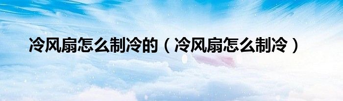 冷风扇怎么制冷的（冷风扇怎么制冷）