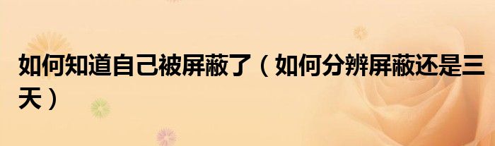如何知道自己被屏蔽了（如何分辨屏蔽还是三天）