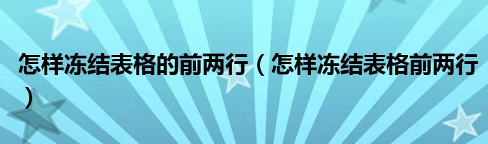 怎样冻结表格的前两行（怎样冻结表格前两行）