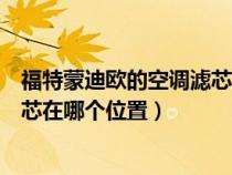 福特蒙迪欧的空调滤芯在哪个位置啊（福特蒙迪欧的空调滤芯在哪个位置）