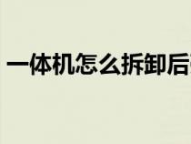 一体机怎么拆卸后壳（一体机怎么拆开后壳）