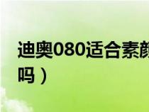 迪奥080适合素颜吗女士（迪奥080适合素颜吗）