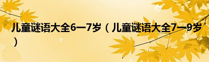 儿童谜语大全6一7岁（儿童谜语大全7一9岁）