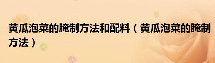 黄瓜泡菜的腌制方法和配料（黄瓜泡菜的腌制方法）