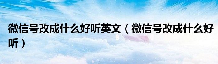 微信号改成什么好听英文（微信号改成什么好听）