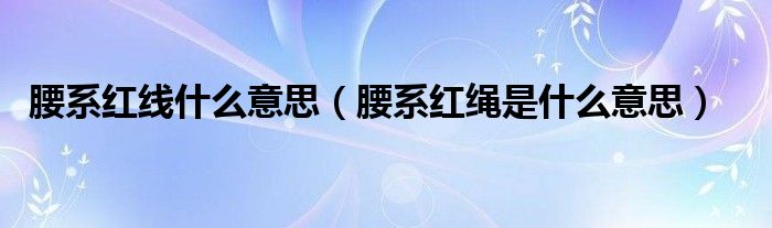 腰系红线什么意思（腰系红绳是什么意思）