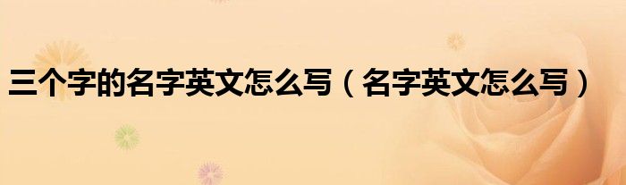 三个字的名字英文怎么写（名字英文怎么写）