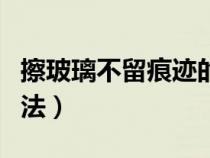 擦玻璃不留痕迹的方法（擦玻璃不留水印的方法）