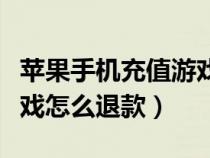 苹果手机充值游戏退款流程（苹果手机充值游戏怎么退款）