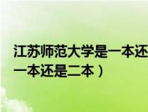 江苏师范大学是一本还是二本院校有哪些（江苏师范大学是一本还是二本）