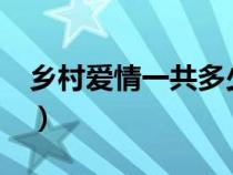 乡村爱情一共多少部?（乡村爱情一共多少部）