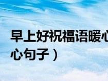 早上好祝福语暖心句子短信（早上好祝福语暖心句子）