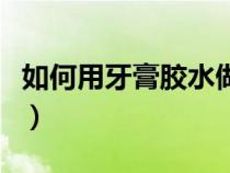 如何用牙膏胶水做起泡胶（怎样用牙膏做胶水）