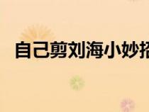 自己剪刘海小妙招（自己剪刘海儿的窍门）