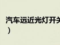 汽车远近光灯开关维修（汽车远近光灯怎么开）