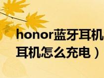honor蓝牙耳机怎么充电图解（honor蓝牙耳机怎么充电）