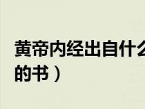 黄帝内经出自什么时期（黄帝内经是什么时期的书）