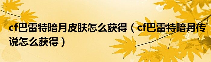 cf巴雷特暗月皮肤怎么获得（cf巴雷特暗月传说怎么获得）