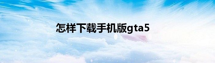 怎样下载手机版gta5