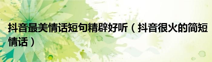 抖音最美情话短句精辟好听（抖音很火的简短情话）