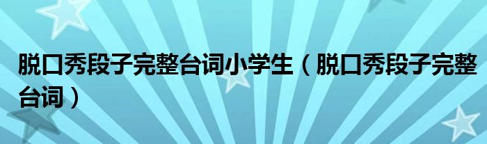 脱口秀段子完整台词小学生（脱口秀段子完整台词）