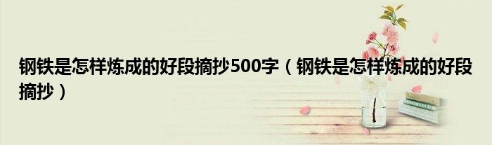 钢铁是怎样炼成的好段摘抄500字（钢铁是怎样炼成的好段摘抄）