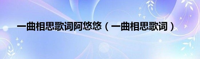 一曲相思歌词阿悠悠（一曲相思歌词）
