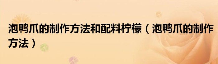 泡鸭爪的制作方法和配料柠檬（泡鸭爪的制作方法）