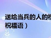 送给当兵的人的祝福语简短（送给当兵的人的祝福语）
