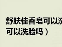 舒肤佳香皂可以洗脸吗对脸好吗（舒肤佳香皂可以洗脸吗）