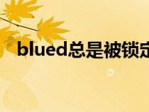 blued总是被锁定（blued被锁定咋回事）