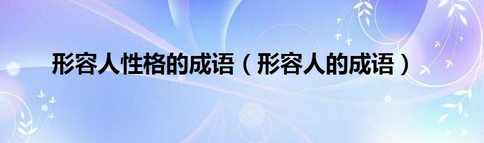 形容人性格的成语（形容人的成语）