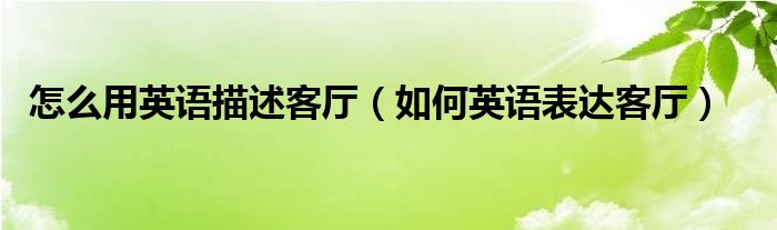 怎么用英语描述客厅（如何英语表达客厅）